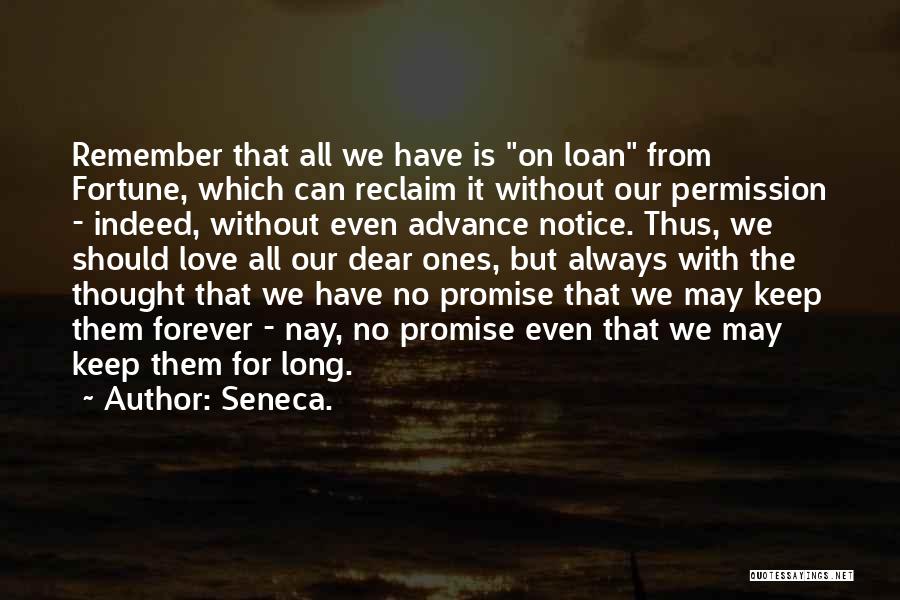 Seneca. Quotes: Remember That All We Have Is On Loan From Fortune, Which Can Reclaim It Without Our Permission - Indeed, Without