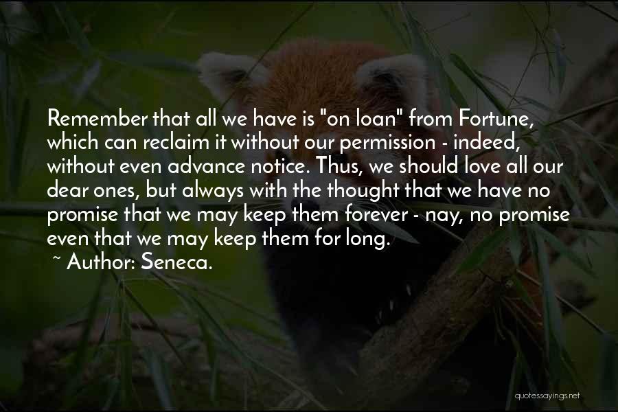 Seneca. Quotes: Remember That All We Have Is On Loan From Fortune, Which Can Reclaim It Without Our Permission - Indeed, Without