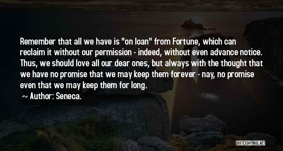 Seneca. Quotes: Remember That All We Have Is On Loan From Fortune, Which Can Reclaim It Without Our Permission - Indeed, Without