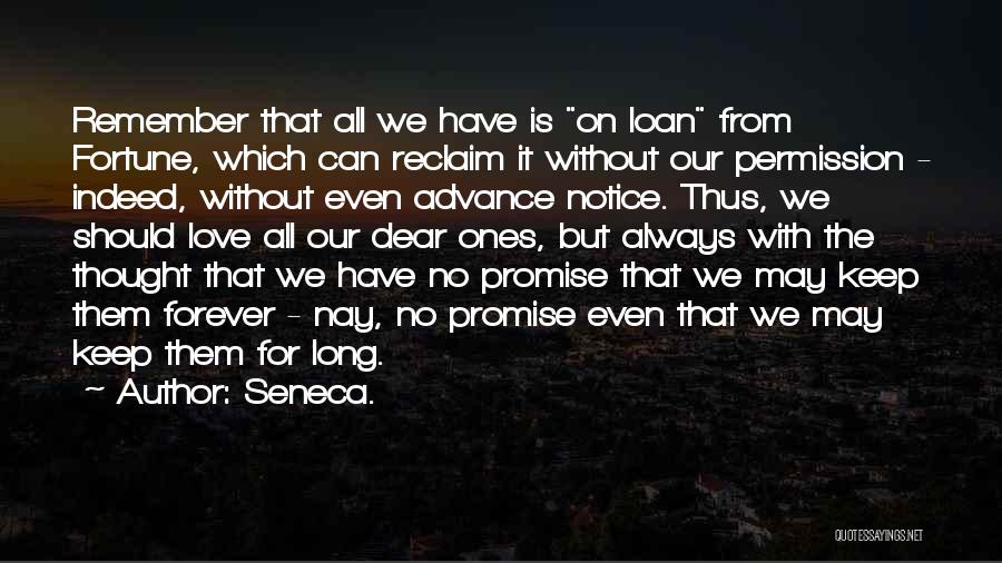 Seneca. Quotes: Remember That All We Have Is On Loan From Fortune, Which Can Reclaim It Without Our Permission - Indeed, Without