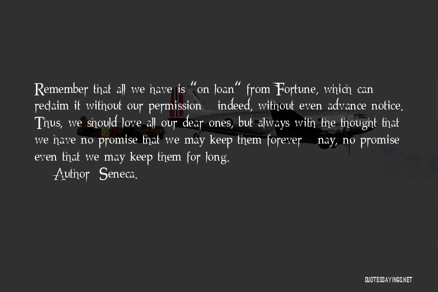 Seneca. Quotes: Remember That All We Have Is On Loan From Fortune, Which Can Reclaim It Without Our Permission - Indeed, Without