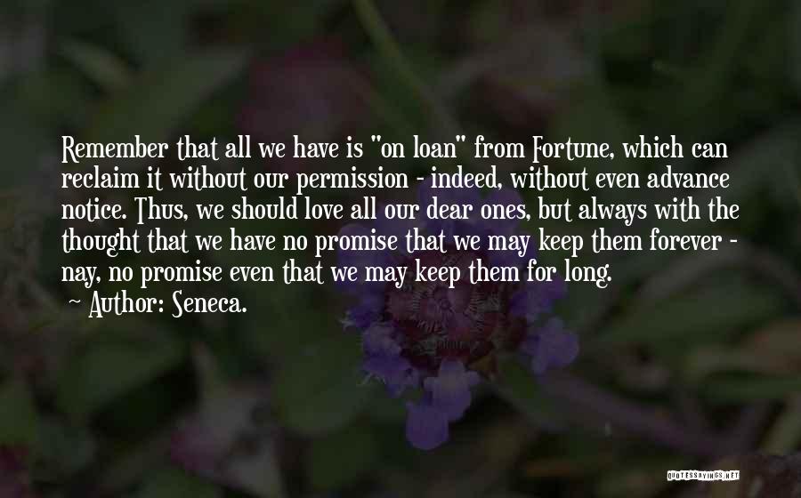 Seneca. Quotes: Remember That All We Have Is On Loan From Fortune, Which Can Reclaim It Without Our Permission - Indeed, Without