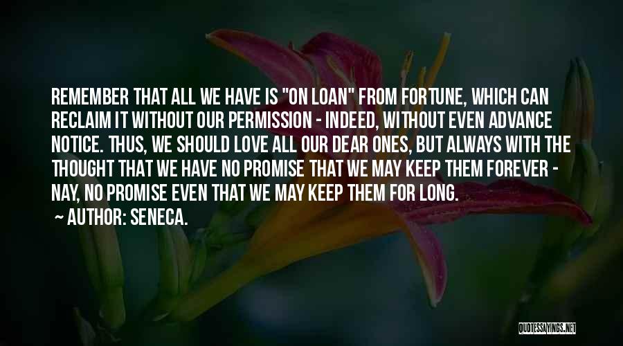 Seneca. Quotes: Remember That All We Have Is On Loan From Fortune, Which Can Reclaim It Without Our Permission - Indeed, Without