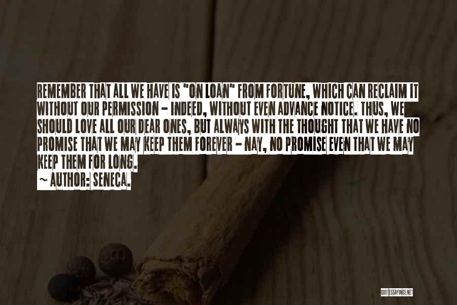 Seneca. Quotes: Remember That All We Have Is On Loan From Fortune, Which Can Reclaim It Without Our Permission - Indeed, Without