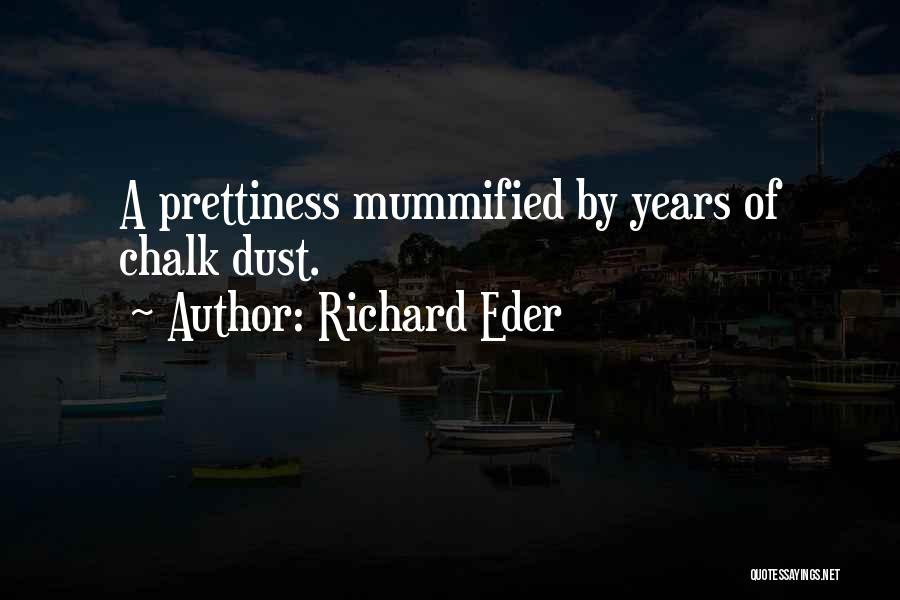 Richard Eder Quotes: A Prettiness Mummified By Years Of Chalk Dust.