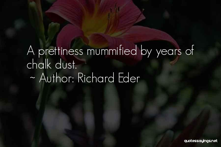 Richard Eder Quotes: A Prettiness Mummified By Years Of Chalk Dust.