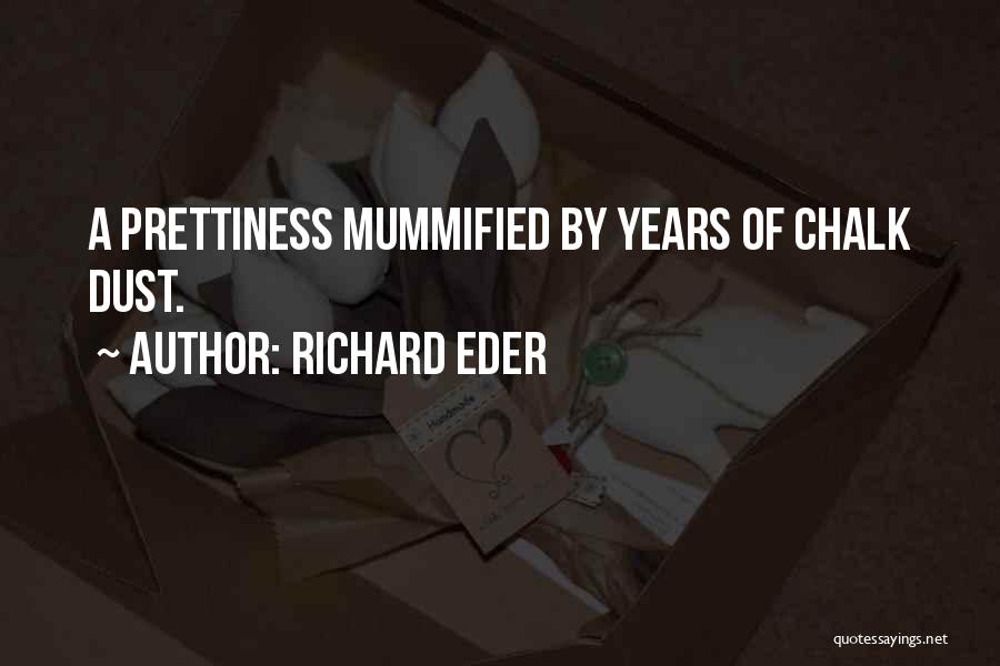 Richard Eder Quotes: A Prettiness Mummified By Years Of Chalk Dust.