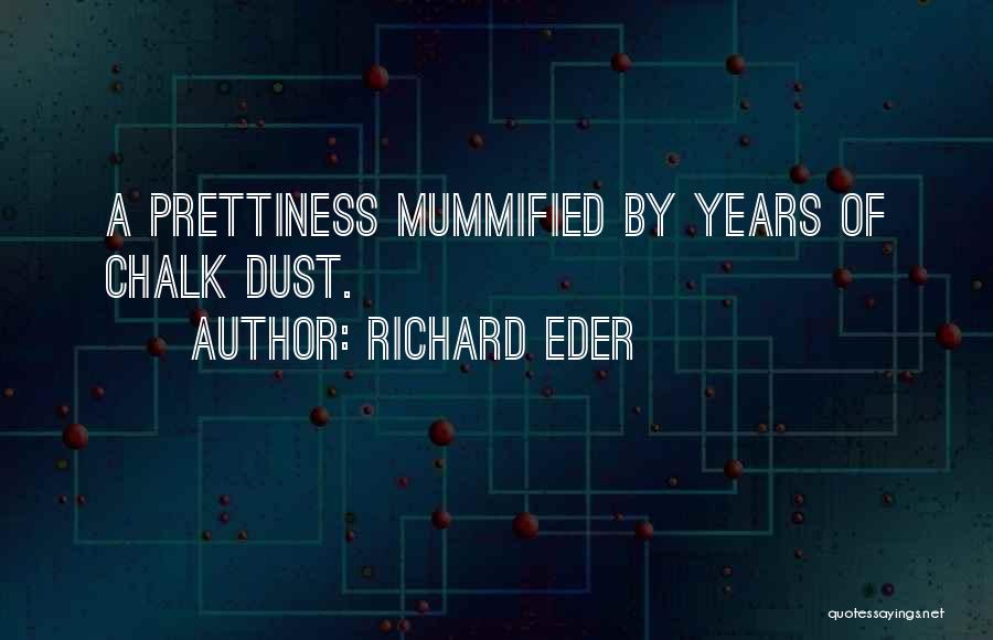 Richard Eder Quotes: A Prettiness Mummified By Years Of Chalk Dust.