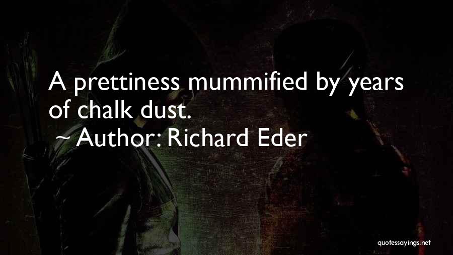 Richard Eder Quotes: A Prettiness Mummified By Years Of Chalk Dust.