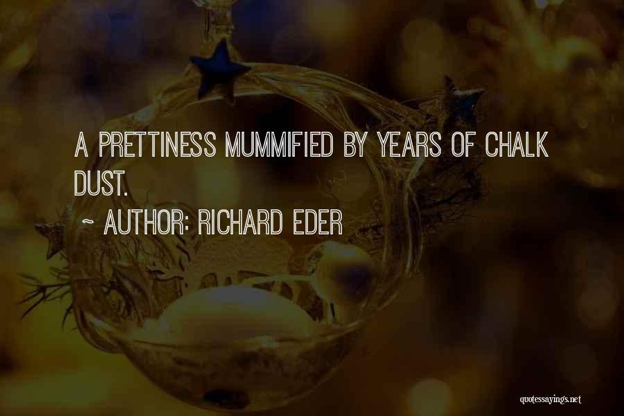 Richard Eder Quotes: A Prettiness Mummified By Years Of Chalk Dust.