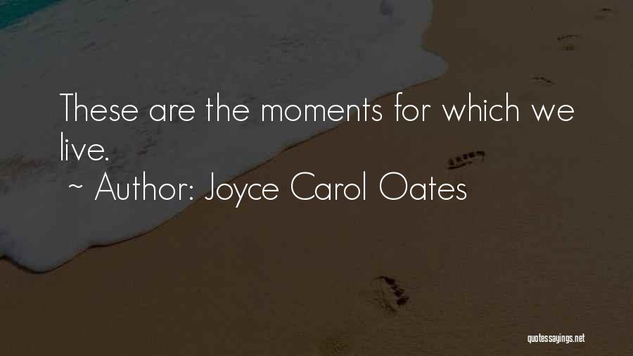Joyce Carol Oates Quotes: These Are The Moments For Which We Live.
