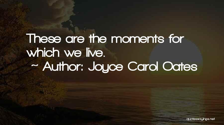Joyce Carol Oates Quotes: These Are The Moments For Which We Live.