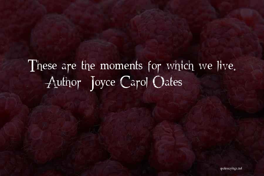 Joyce Carol Oates Quotes: These Are The Moments For Which We Live.