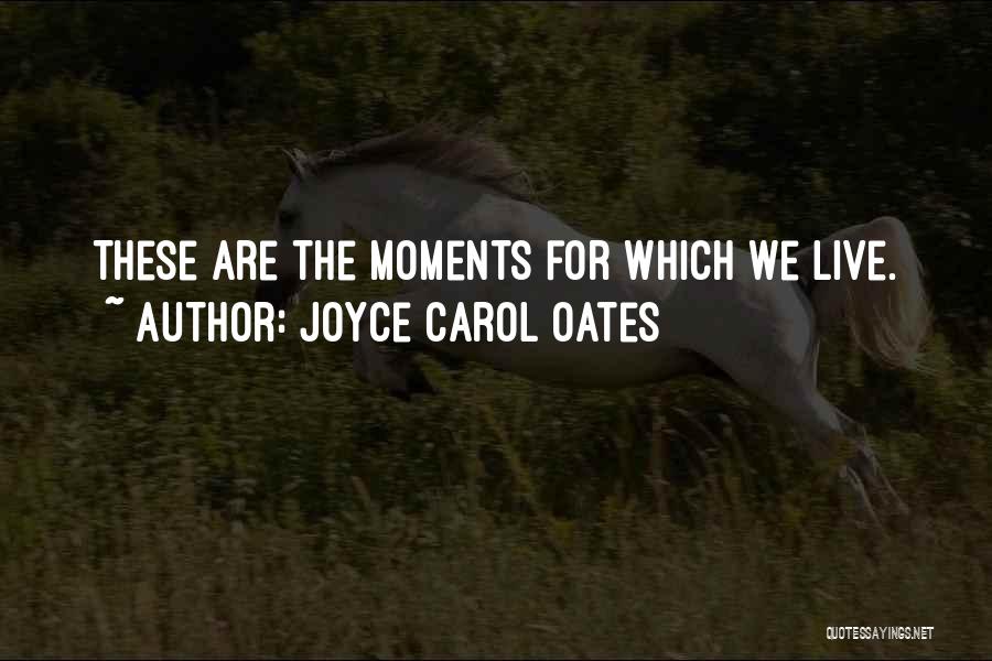 Joyce Carol Oates Quotes: These Are The Moments For Which We Live.
