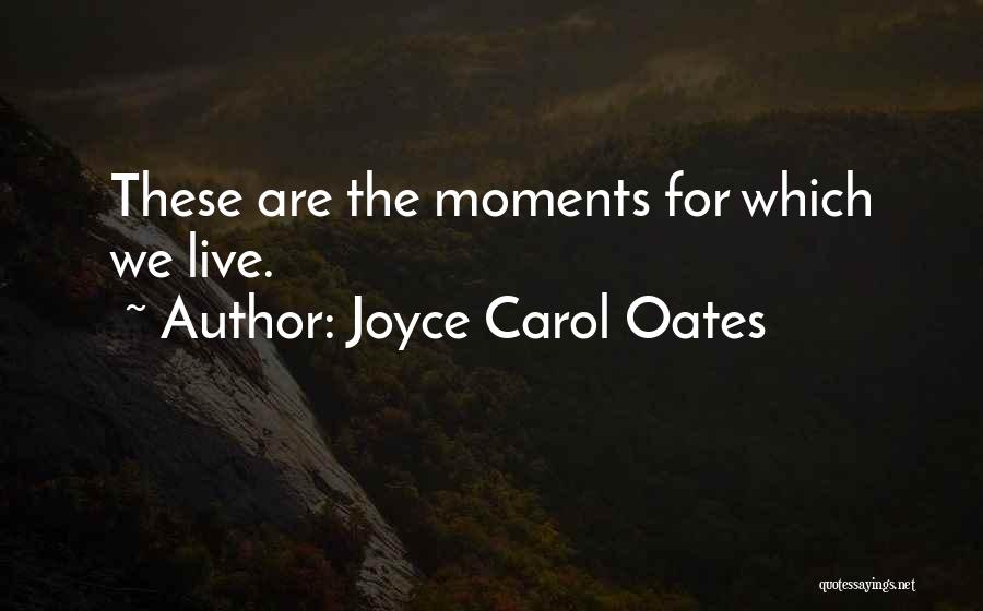 Joyce Carol Oates Quotes: These Are The Moments For Which We Live.
