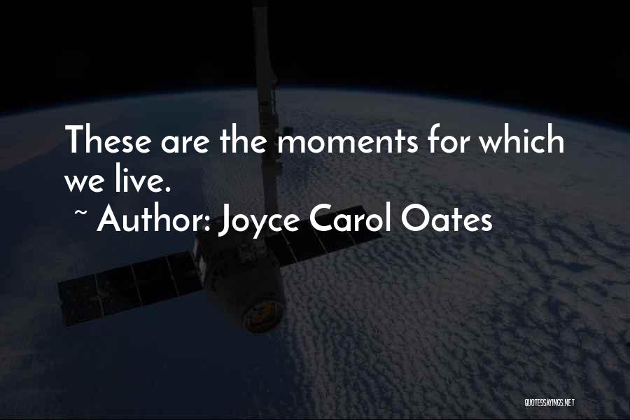Joyce Carol Oates Quotes: These Are The Moments For Which We Live.