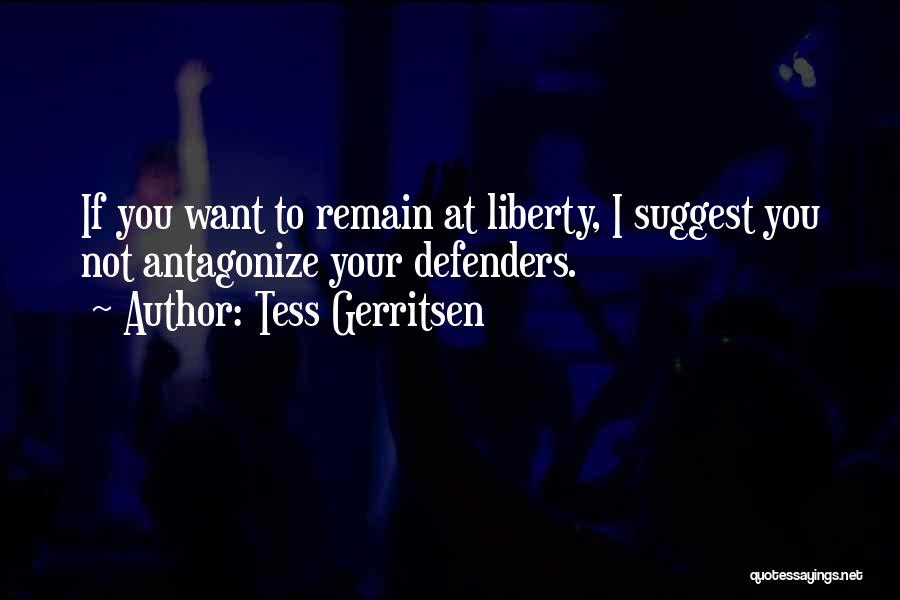 Tess Gerritsen Quotes: If You Want To Remain At Liberty, I Suggest You Not Antagonize Your Defenders.