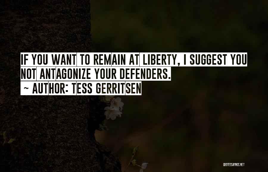 Tess Gerritsen Quotes: If You Want To Remain At Liberty, I Suggest You Not Antagonize Your Defenders.