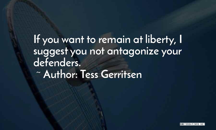 Tess Gerritsen Quotes: If You Want To Remain At Liberty, I Suggest You Not Antagonize Your Defenders.