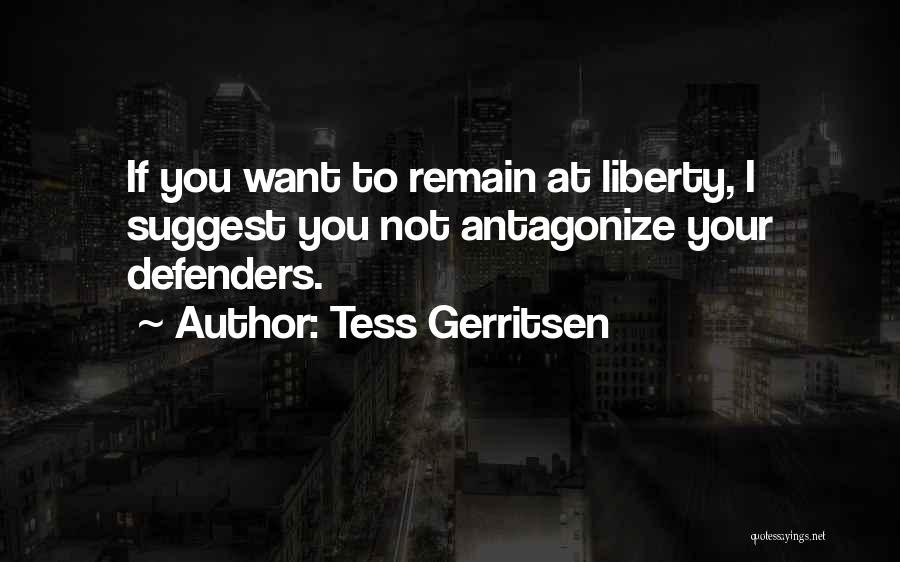 Tess Gerritsen Quotes: If You Want To Remain At Liberty, I Suggest You Not Antagonize Your Defenders.