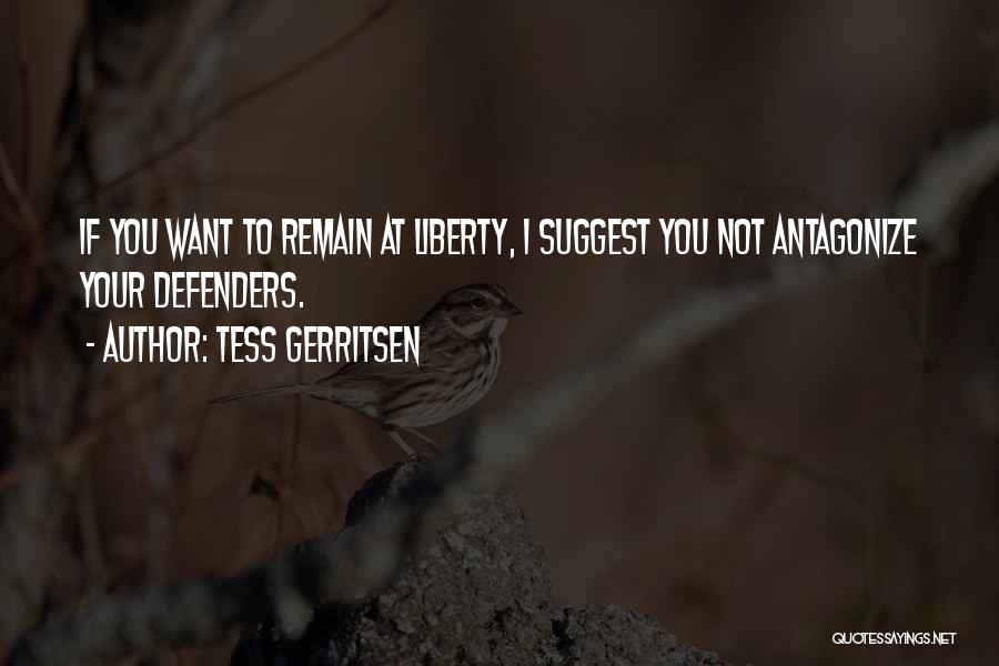 Tess Gerritsen Quotes: If You Want To Remain At Liberty, I Suggest You Not Antagonize Your Defenders.