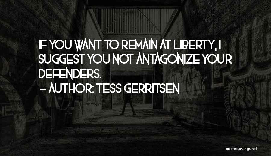 Tess Gerritsen Quotes: If You Want To Remain At Liberty, I Suggest You Not Antagonize Your Defenders.