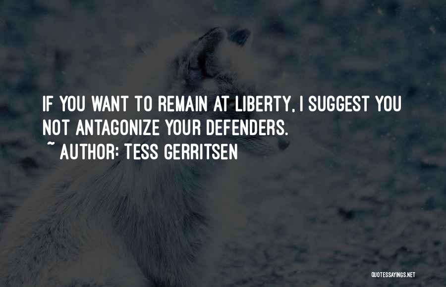 Tess Gerritsen Quotes: If You Want To Remain At Liberty, I Suggest You Not Antagonize Your Defenders.