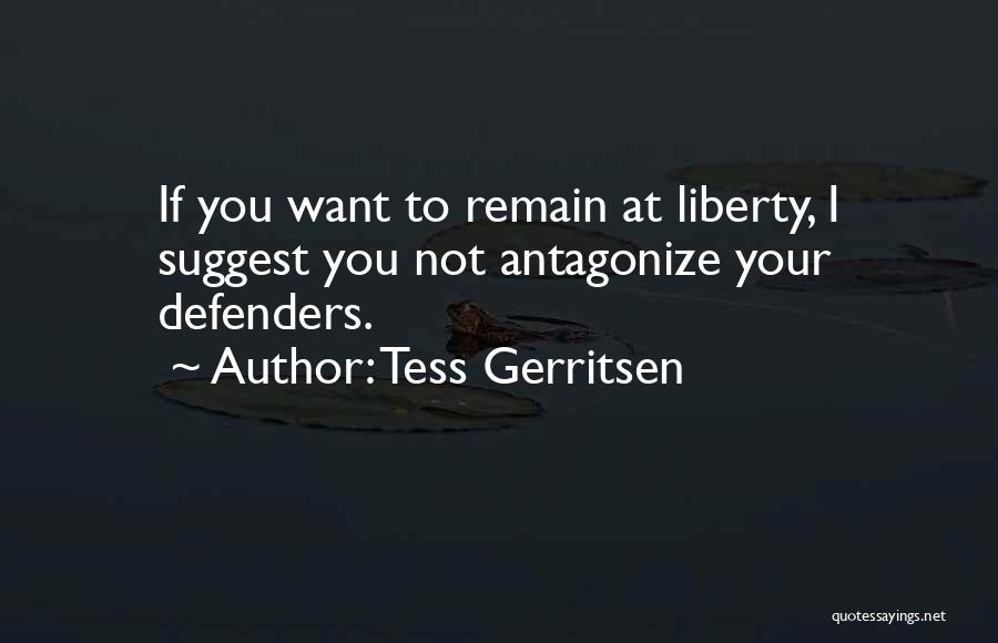 Tess Gerritsen Quotes: If You Want To Remain At Liberty, I Suggest You Not Antagonize Your Defenders.