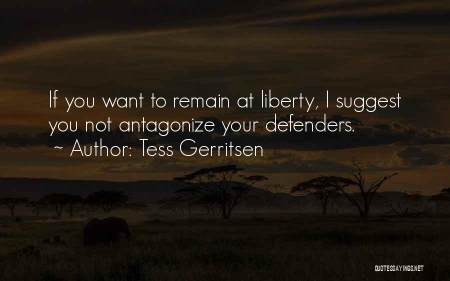 Tess Gerritsen Quotes: If You Want To Remain At Liberty, I Suggest You Not Antagonize Your Defenders.