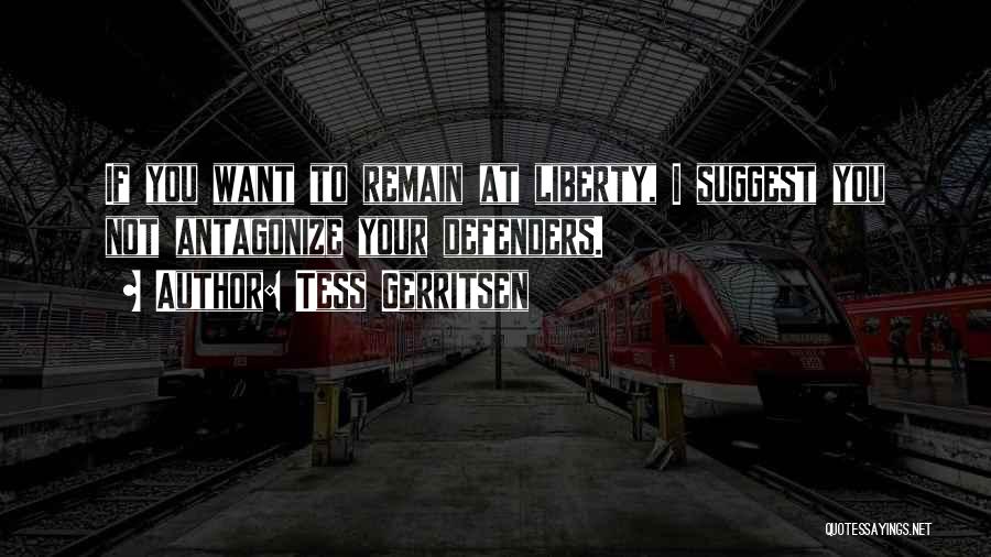 Tess Gerritsen Quotes: If You Want To Remain At Liberty, I Suggest You Not Antagonize Your Defenders.