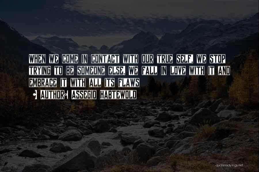 Assegid Habtewold Quotes: When We Come In Contact With Our True Self, We Stop Trying To Be Someone Else. We Fall In Love