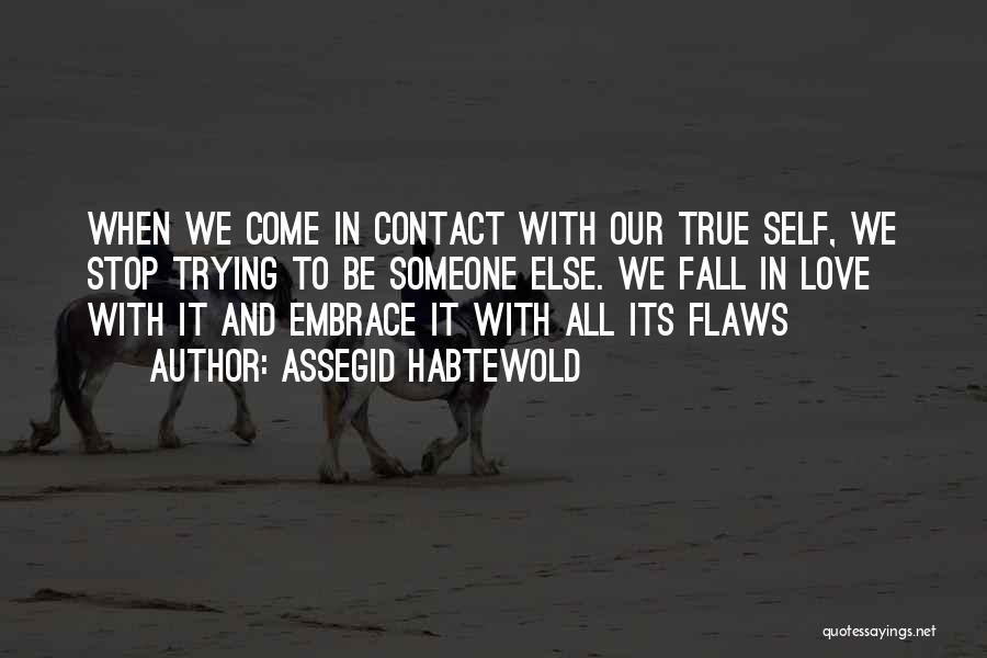 Assegid Habtewold Quotes: When We Come In Contact With Our True Self, We Stop Trying To Be Someone Else. We Fall In Love