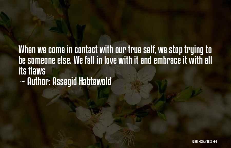 Assegid Habtewold Quotes: When We Come In Contact With Our True Self, We Stop Trying To Be Someone Else. We Fall In Love