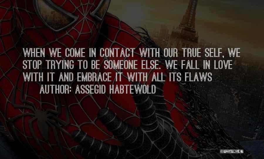 Assegid Habtewold Quotes: When We Come In Contact With Our True Self, We Stop Trying To Be Someone Else. We Fall In Love