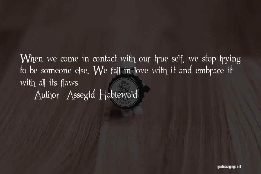 Assegid Habtewold Quotes: When We Come In Contact With Our True Self, We Stop Trying To Be Someone Else. We Fall In Love