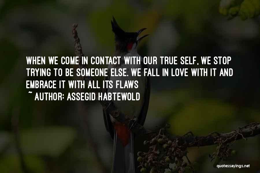 Assegid Habtewold Quotes: When We Come In Contact With Our True Self, We Stop Trying To Be Someone Else. We Fall In Love