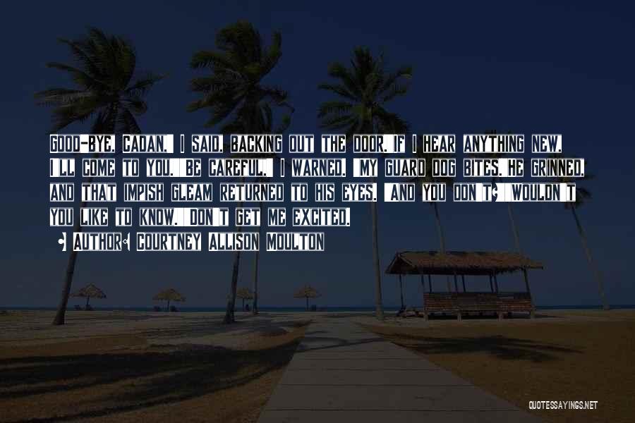 Courtney Allison Moulton Quotes: Good-bye, Cadan,' I Said, Backing Out The Door.'if I Hear Anything New, I'll Come To You.''be Careful,' I Warned. 'my