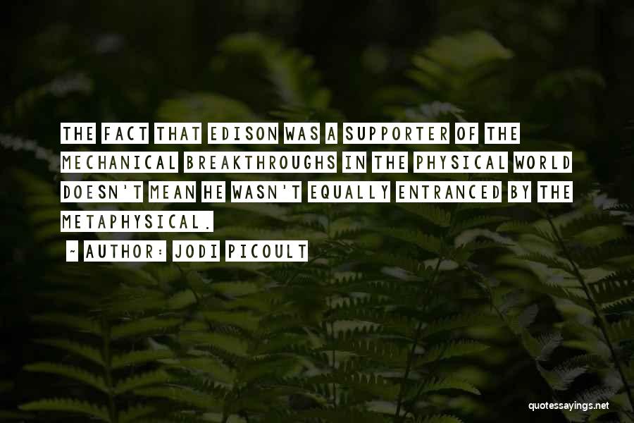 Jodi Picoult Quotes: The Fact That Edison Was A Supporter Of The Mechanical Breakthroughs In The Physical World Doesn't Mean He Wasn't Equally