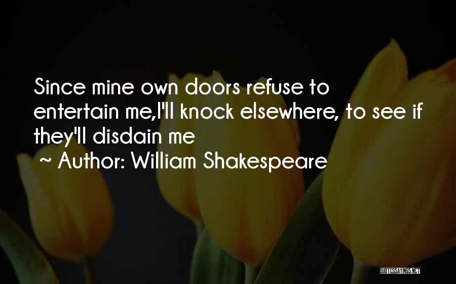 William Shakespeare Quotes: Since Mine Own Doors Refuse To Entertain Me,i'll Knock Elsewhere, To See If They'll Disdain Me