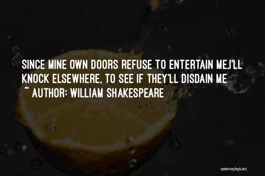 William Shakespeare Quotes: Since Mine Own Doors Refuse To Entertain Me,i'll Knock Elsewhere, To See If They'll Disdain Me