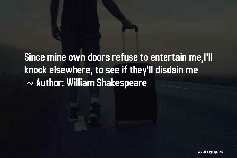 William Shakespeare Quotes: Since Mine Own Doors Refuse To Entertain Me,i'll Knock Elsewhere, To See If They'll Disdain Me