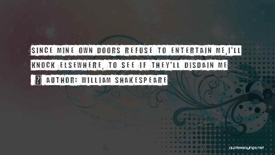 William Shakespeare Quotes: Since Mine Own Doors Refuse To Entertain Me,i'll Knock Elsewhere, To See If They'll Disdain Me