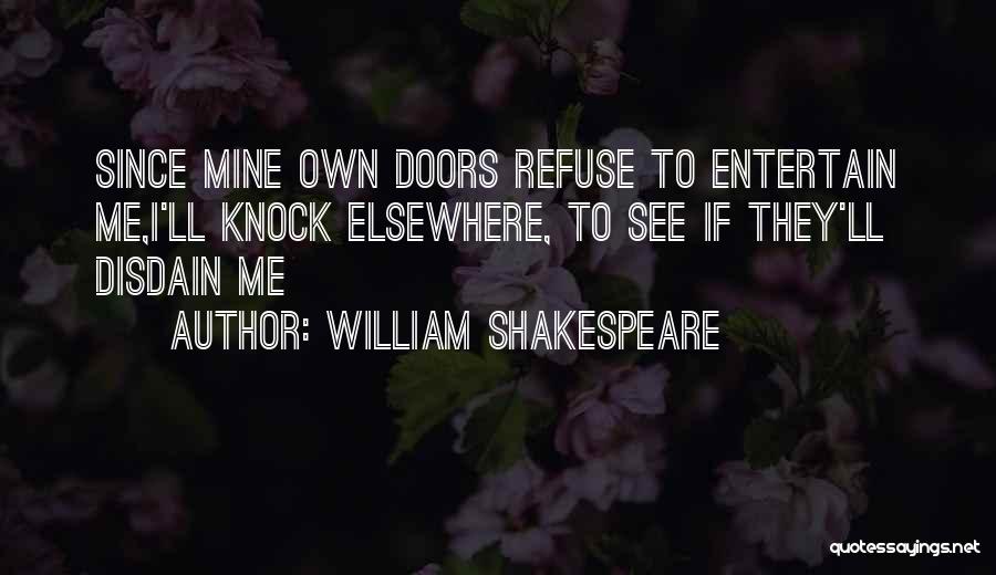 William Shakespeare Quotes: Since Mine Own Doors Refuse To Entertain Me,i'll Knock Elsewhere, To See If They'll Disdain Me
