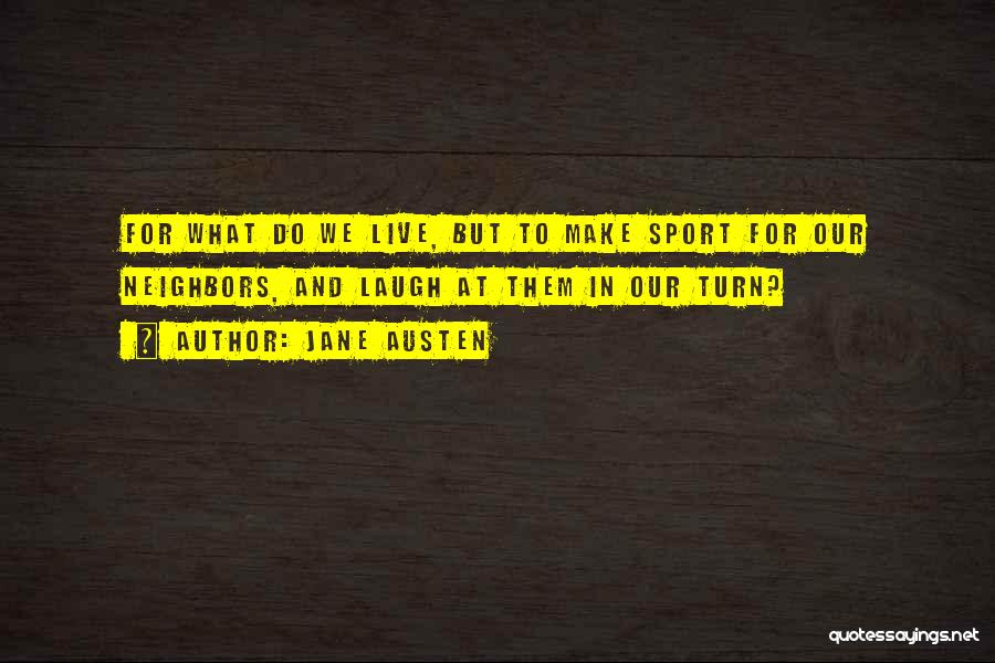 Jane Austen Quotes: For What Do We Live, But To Make Sport For Our Neighbors, And Laugh At Them In Our Turn?