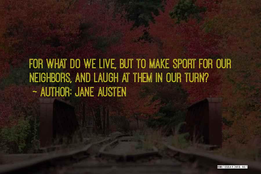 Jane Austen Quotes: For What Do We Live, But To Make Sport For Our Neighbors, And Laugh At Them In Our Turn?