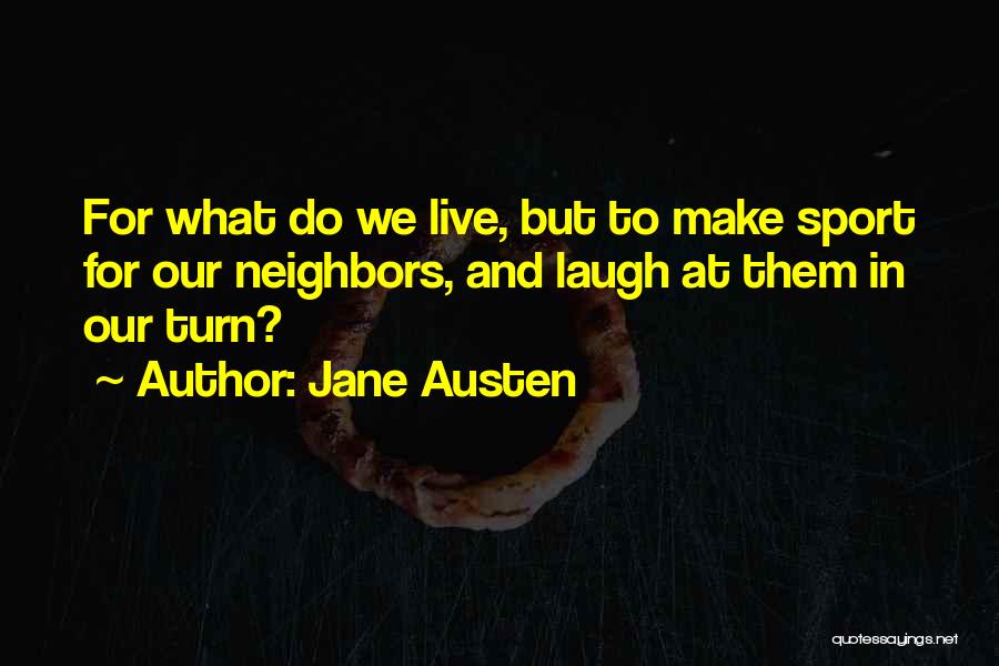 Jane Austen Quotes: For What Do We Live, But To Make Sport For Our Neighbors, And Laugh At Them In Our Turn?