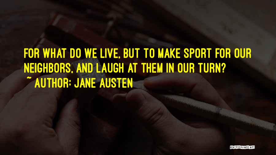 Jane Austen Quotes: For What Do We Live, But To Make Sport For Our Neighbors, And Laugh At Them In Our Turn?