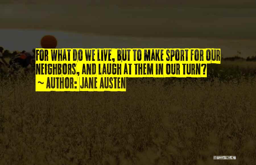 Jane Austen Quotes: For What Do We Live, But To Make Sport For Our Neighbors, And Laugh At Them In Our Turn?