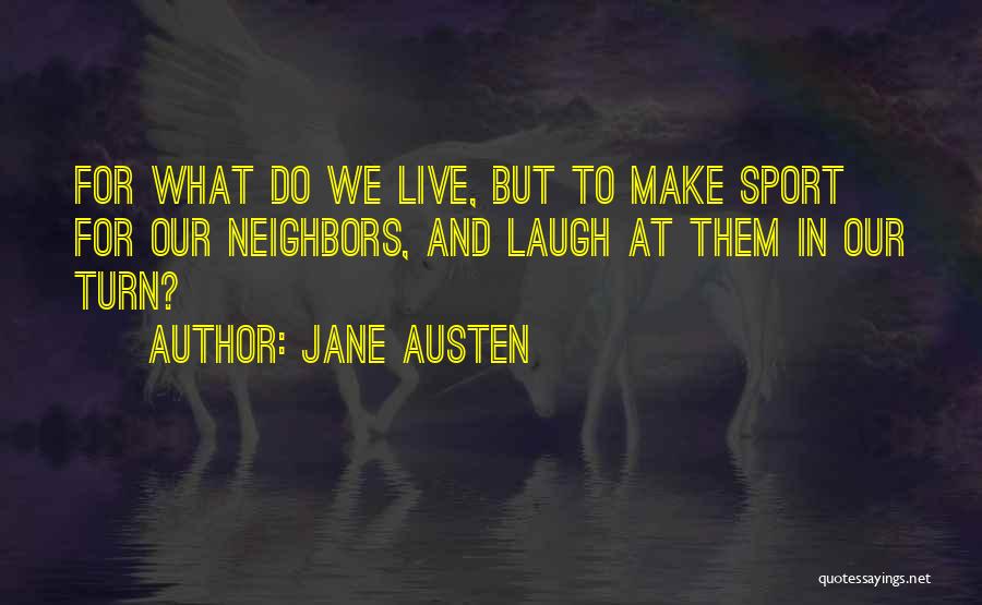 Jane Austen Quotes: For What Do We Live, But To Make Sport For Our Neighbors, And Laugh At Them In Our Turn?