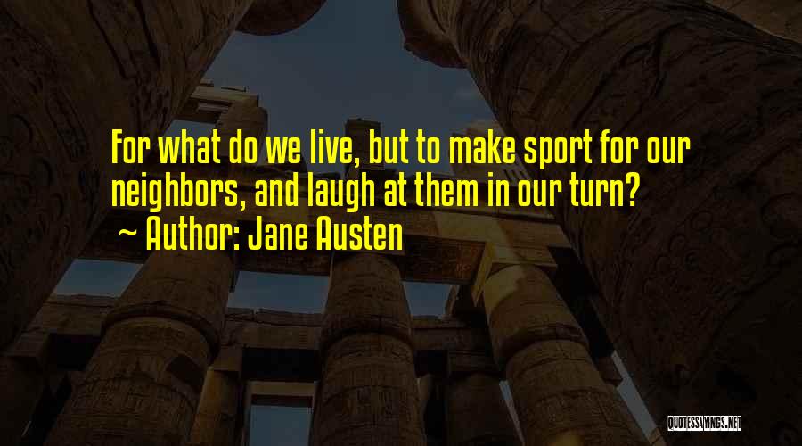 Jane Austen Quotes: For What Do We Live, But To Make Sport For Our Neighbors, And Laugh At Them In Our Turn?